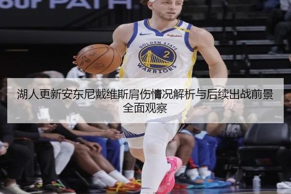 湖人更新安东尼戴维斯肩伤情况解析与后续出战前景全面观察