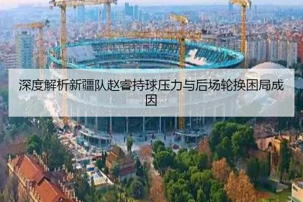 深度解析新疆队赵睿持球压力与后场轮换困局成因