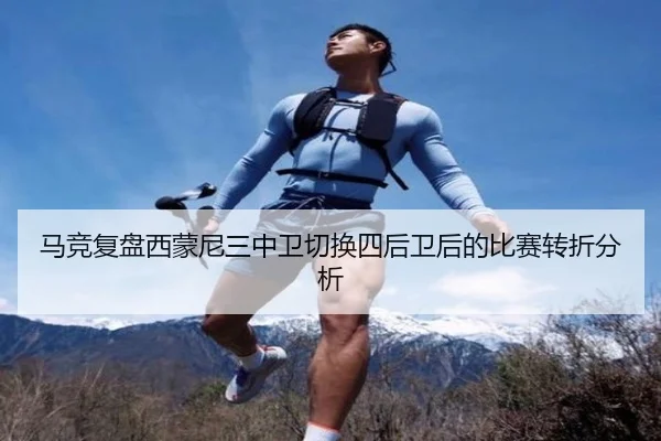 马竞复盘西蒙尼三中卫切换四后卫后的比赛转折分析